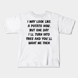 I MAY LOOK LIKE A POTATO NOW, BUT ONE DAY I'LL TURN INTO FRIES AND YOU'LL WANT ME THEN Kids T-Shirt